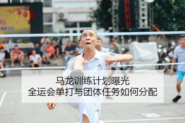 马龙训练计划曝光 全运会单打与团体任务如何分配