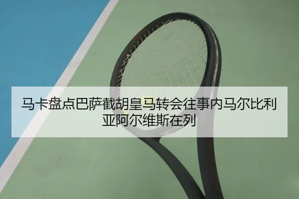 马卡盘点巴萨截胡皇马转会往事内马尔比利亚阿尔维斯在列